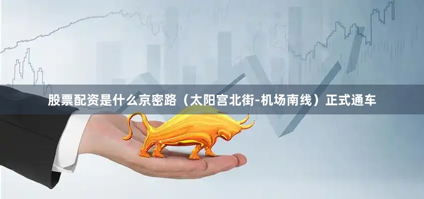 股票配资是什么京密路(太阳宫北街-机场南线)正式通车