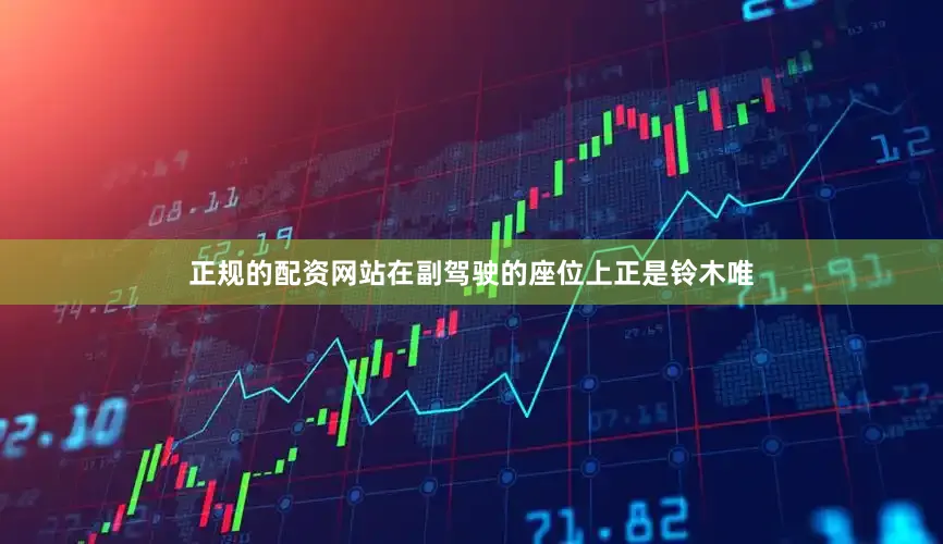 正规的配资网站在副驾驶的座位上正是铃木唯
