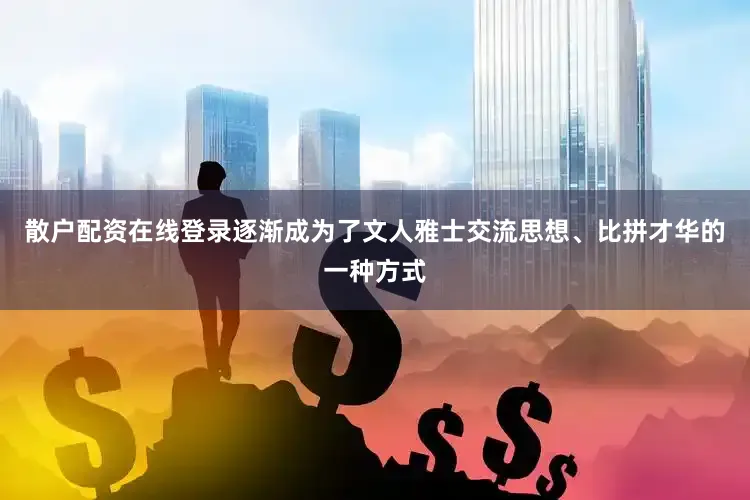 散户配资在线登录逐渐成为了文人雅士交流思想、比拼才华的一种方式