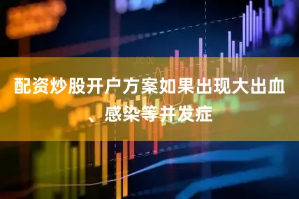 配资炒股开户方案如果出现大出血、感染等并发症