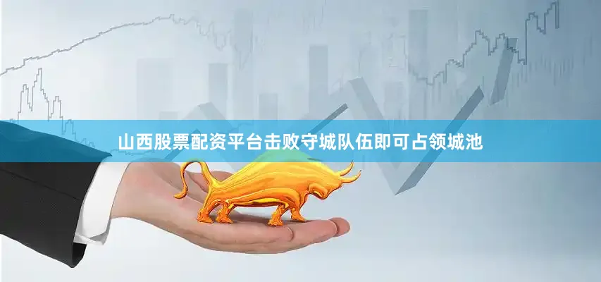 山西股票配资平台击败守城队伍即可占领城池