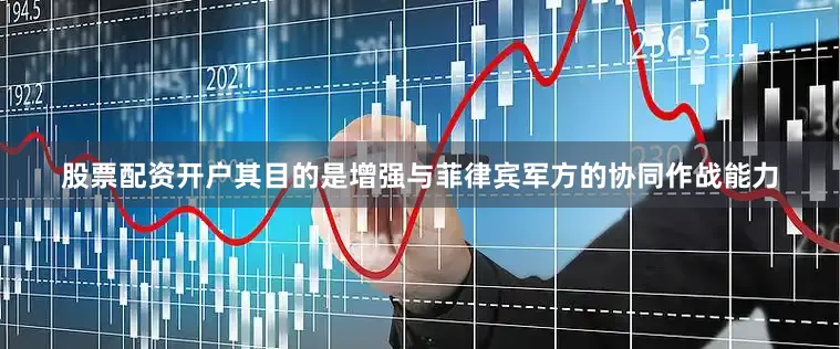 股票配资开户其目的是增强与菲律宾军方的协同作战能力