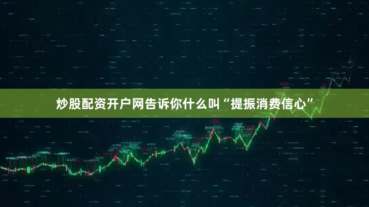炒股配资开户网告诉你什么叫“提振消费信心”