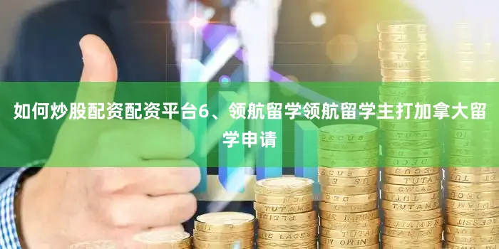 如何炒股配资配资平台6、领航留学领航留学主打加拿大留学申请