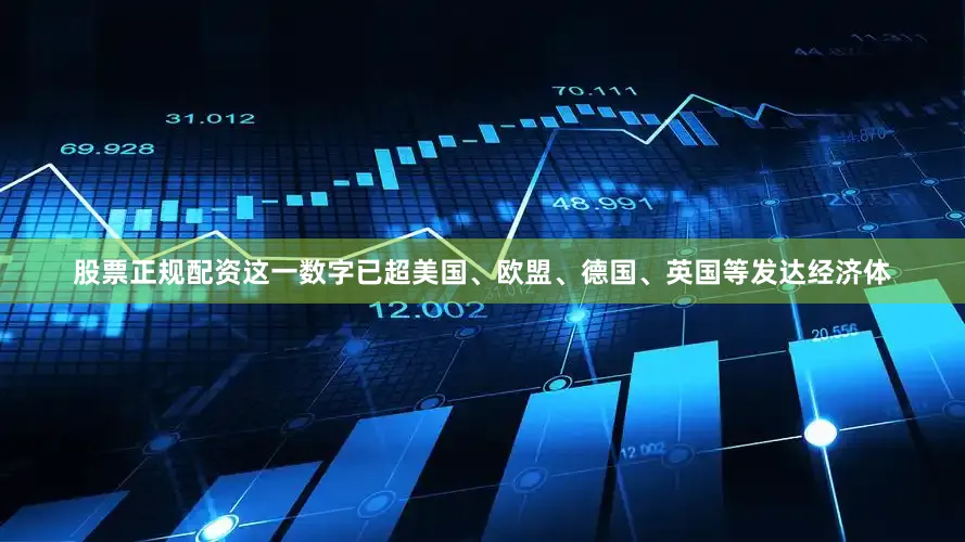 股票正规配资这一数字已超美国、欧盟、德国、英国等发达经济体