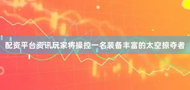 配资平台资讯玩家将操控一名装备丰富的太空掠夺者