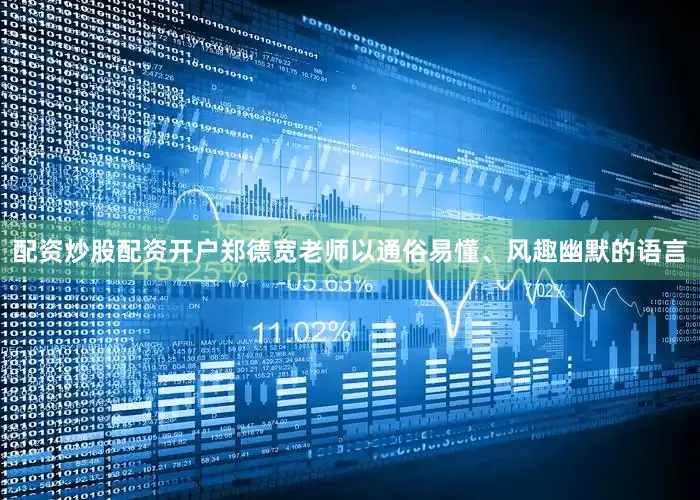 配资炒股配资开户郑德宽老师以通俗易懂、风趣幽默的语言