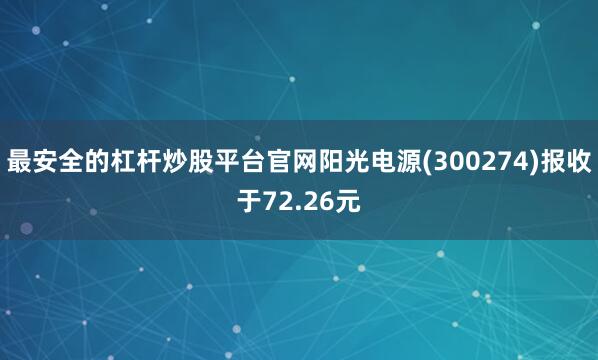 最安全的杠杆炒股平台官网阳光电源(300274)报收于72.26元