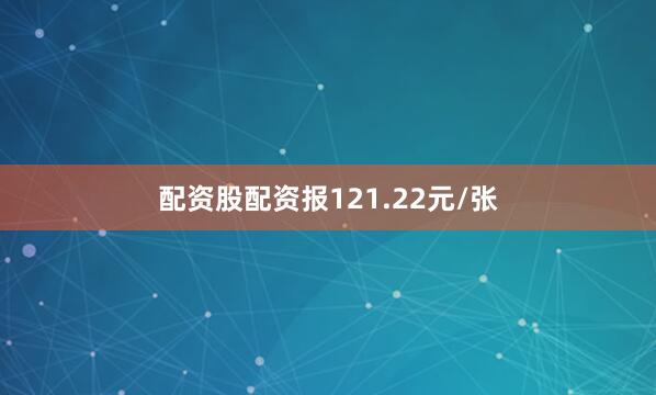 配资股配资报121.22元/张