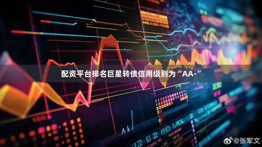 配资平台排名巨星转债信用级别为“AA-”