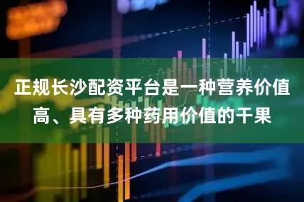 正规长沙配资平台是一种营养价值高、具有多种药用价值的干果