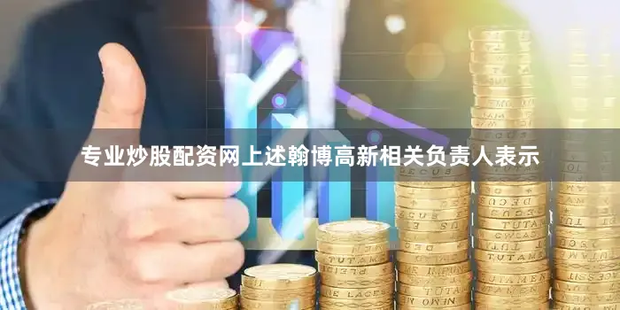 专业炒股配资网　　上述翰博高新相关负责人表示