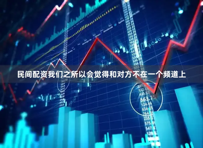 民间配资我们之所以会觉得和对方不在一个频道上