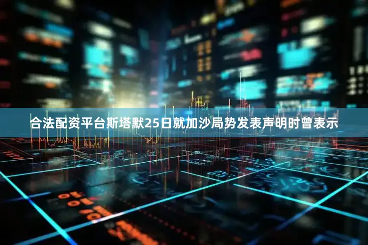 合法配资平台斯塔默25日就加沙局势发表声明时曾表示