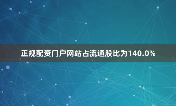 正规配资门户网站占流通股比为140.0%