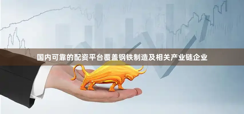国内可靠的配资平台覆盖钢铁制造及相关产业链企业