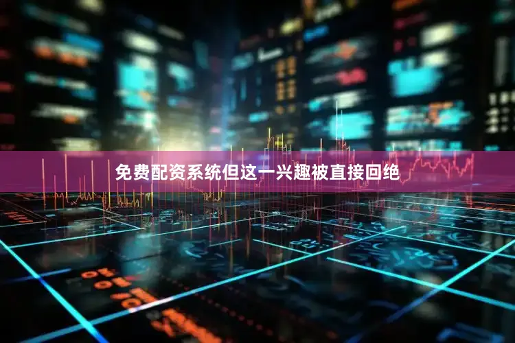 免费配资系统但这一兴趣被直接回绝