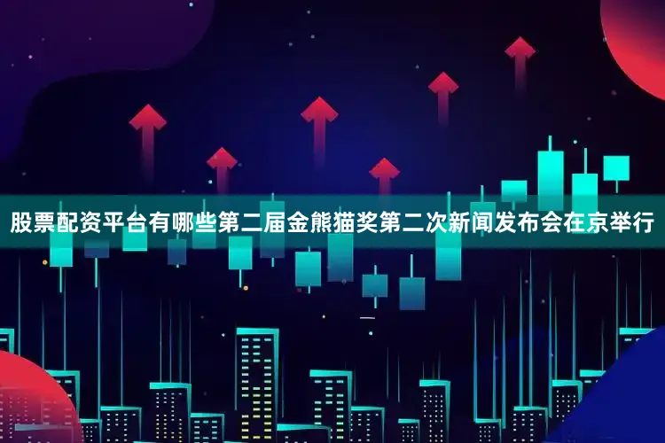股票配资平台有哪些第二届金熊猫奖第二次新闻发布会在京举行