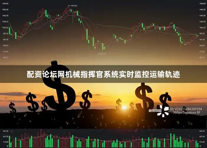 配资论坛网机械指挥官系统实时监控运输轨迹