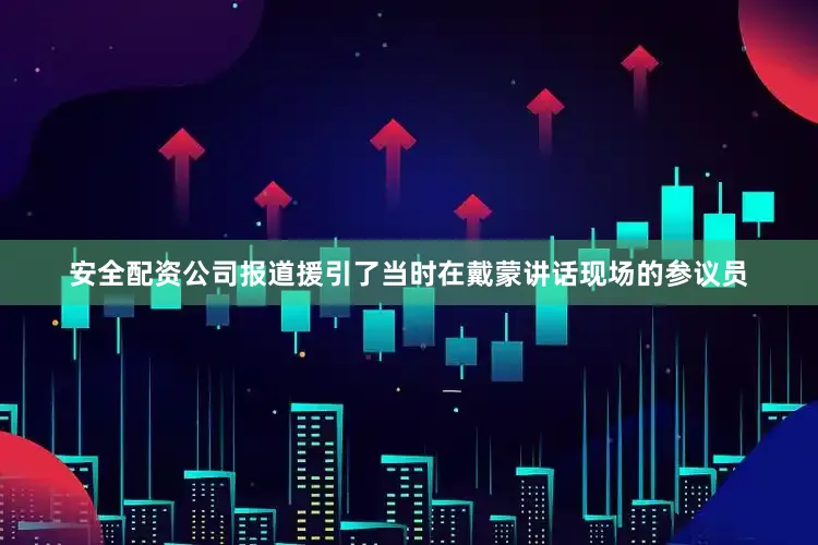 安全配资公司报道援引了当时在戴蒙讲话现场的参议员