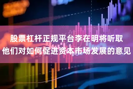 股票杠杆正规平台　　李在明将听取他们对如何促进资本市场发展的意见