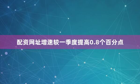 配资网址增速较一季度提高0.8个百分点