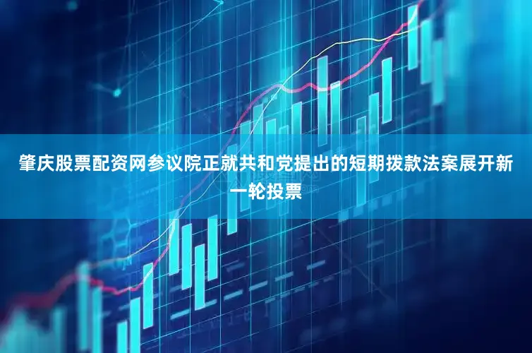 肇庆股票配资网参议院正就共和党提出的短期拨款法案展开新一轮投票