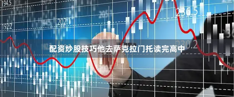 配资炒股技巧他去萨克拉门托读完高中