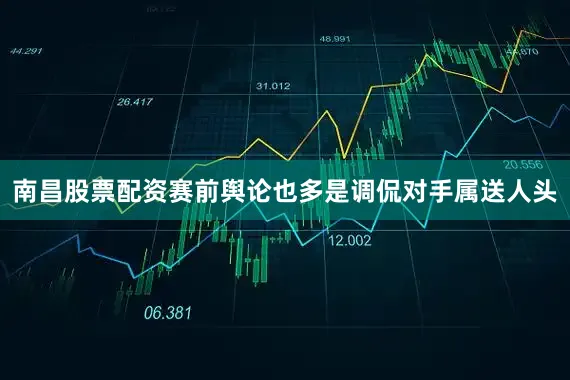 南昌股票配资赛前舆论也多是调侃对手属送人头