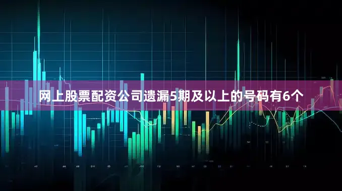 网上股票配资公司遗漏5期及以上的号码有6个