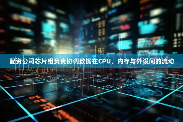配资公司芯片组负责协调数据在CPU、内存与外设间的流动