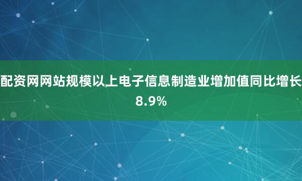 配资网网站规模以上电子信息制造业增加值同比增长8.9%