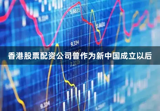 香港股票配资公司曾作为新中国成立以后