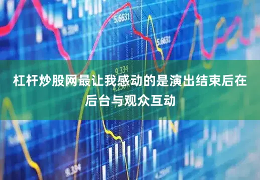 杠杆炒股网最让我感动的是演出结束后在后台与观众互动