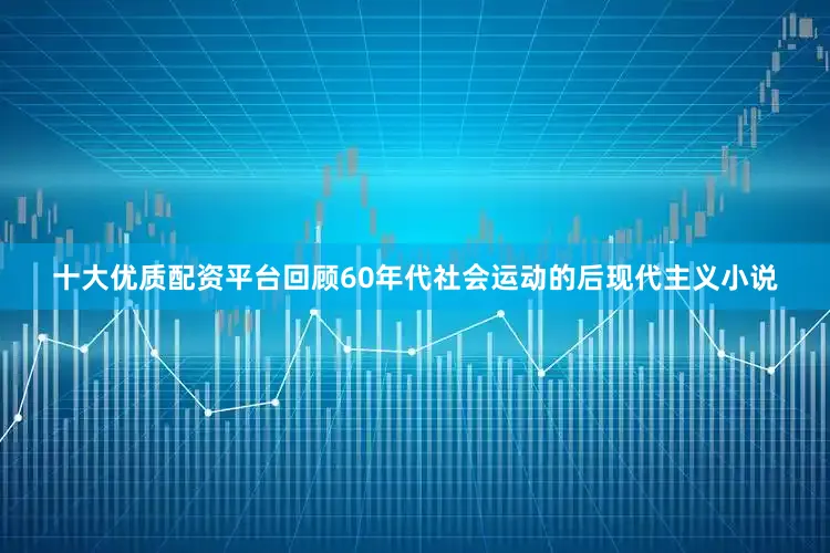 十大优质配资平台回顾60年代社会运动的后现代主义小说
