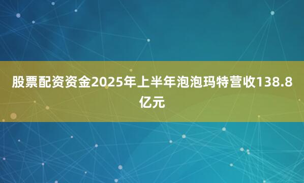 股票配资资金2025年上半年泡泡玛特营收138.8亿元