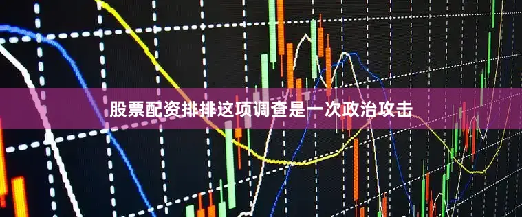 股票配资排排这项调查是一次政治攻击