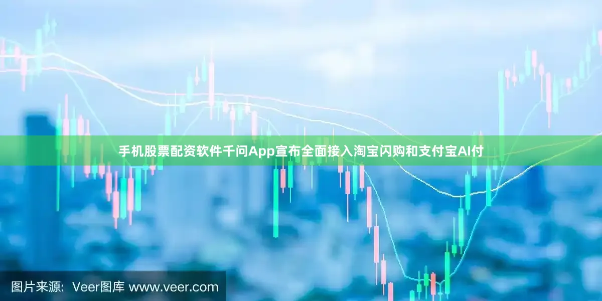 手机股票配资软件千问App宣布全面接入淘宝闪购和支付宝AI付